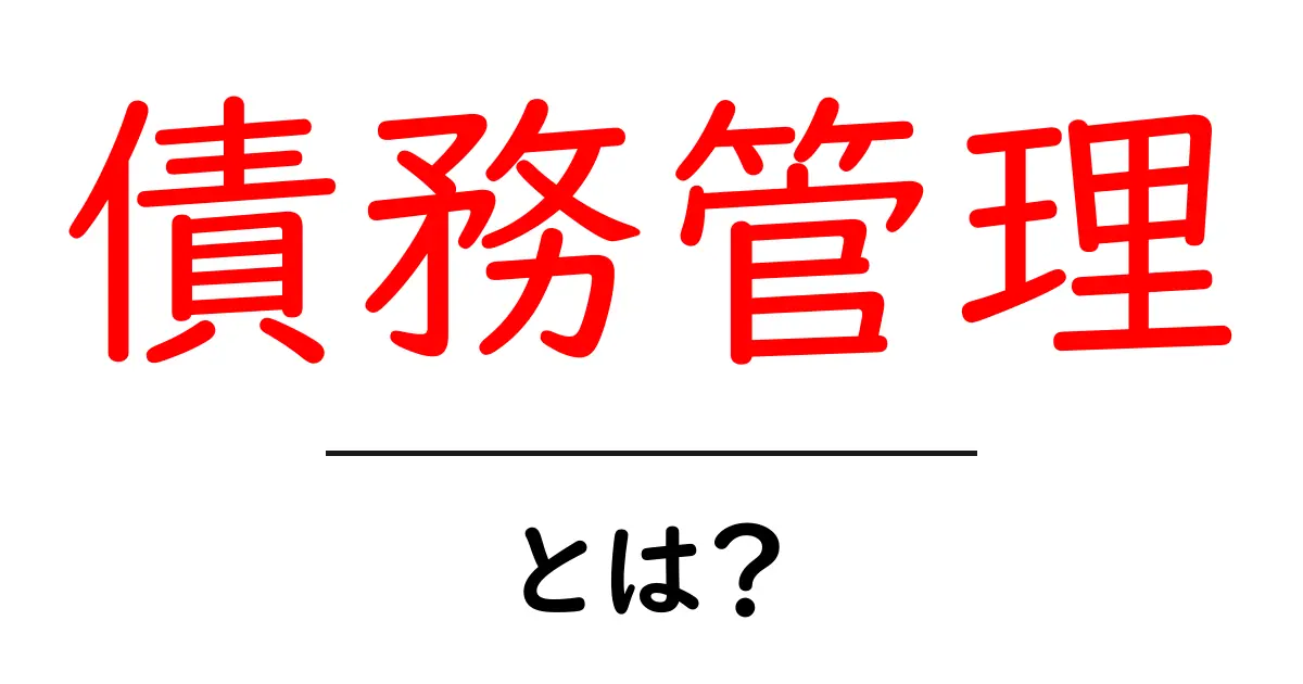 債務管理とは?初心者でもわかる基本と実践方法共起語・同意語も併せて解説!