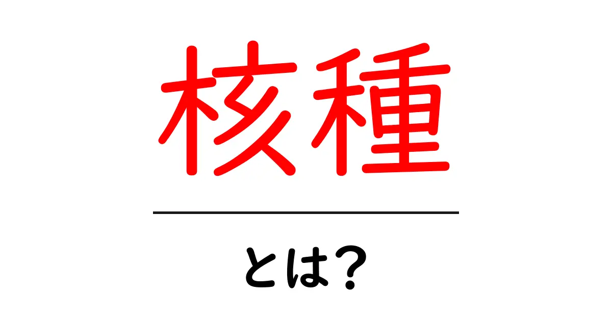 核種とは?わかりやすく解説します!共起語・同意語も併せて解説!