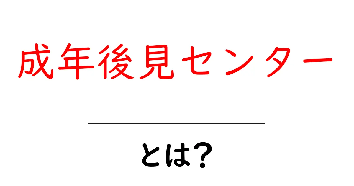 成年後見センターとは?高齢者や障がい者を支える重要な制度を解説!共起語・同意語も併せて解説!
