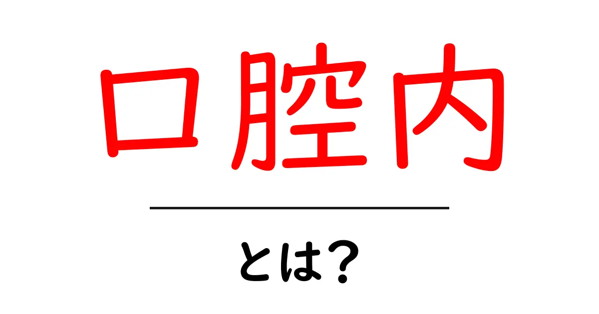 口腔内とは？知っておきたい基本知識と健康の重要性共起語・同意語も併せて解説！