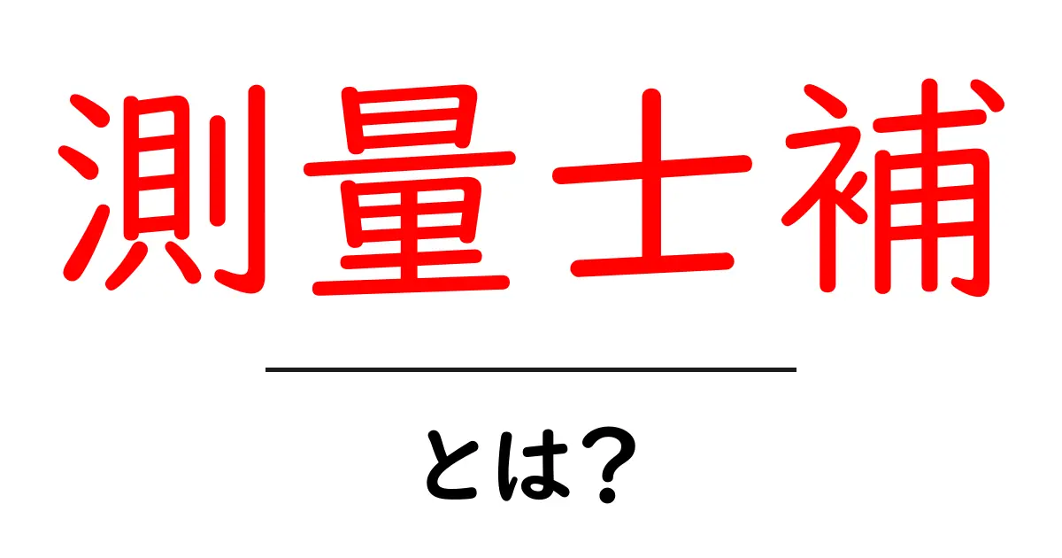 測量士補とは?その仕事と役割をわかりやすく解説!共起語・同意語も併せて解説!