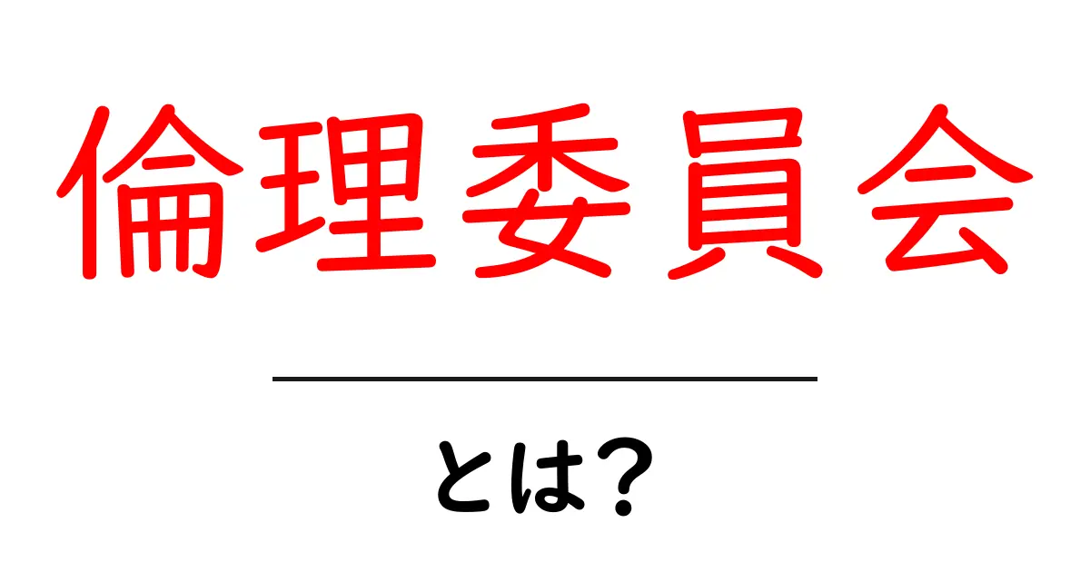 倫理委員会とは?その役割と重要性をわかりやすく解説!共起語・同意語も併せて解説!