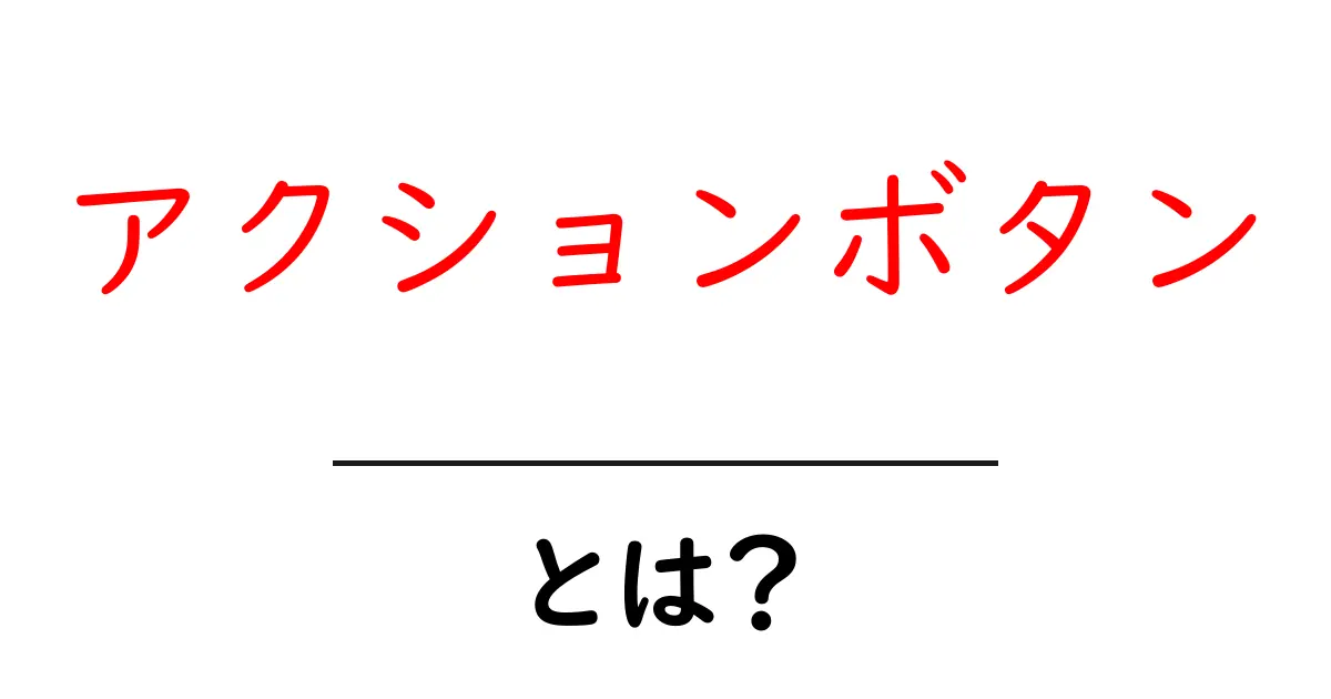アクションボタンとは?その意味と使い方をわかりやすく解説共起語・同意語も併せて解説!