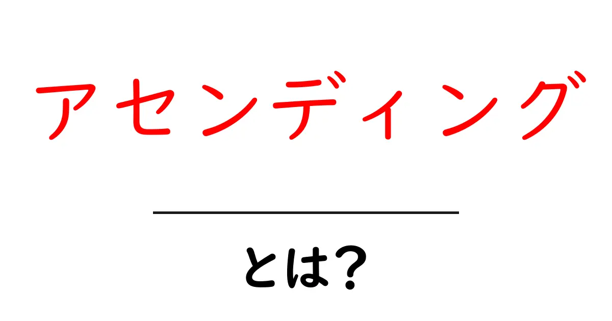 アセンディングとは?初心者にもわかる意味と使い方共起語・同意語も併せて解説!