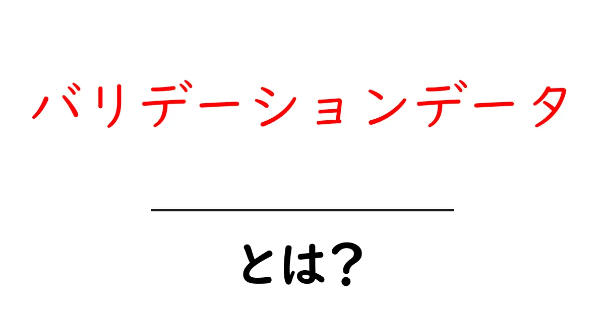 バリデーションデータとは?初心者でもわかる基本を解説!共起語・同意語も併せて解説!