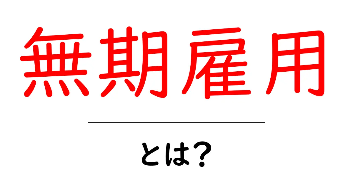 無期雇用とは?そのメリットとデメリットをわかりやすく解説!共起語・同意語も併せて解説!