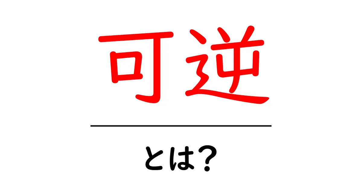 可逆とは?わかりやすく解説する用語の意味と例共起語・同意語も併せて解説!