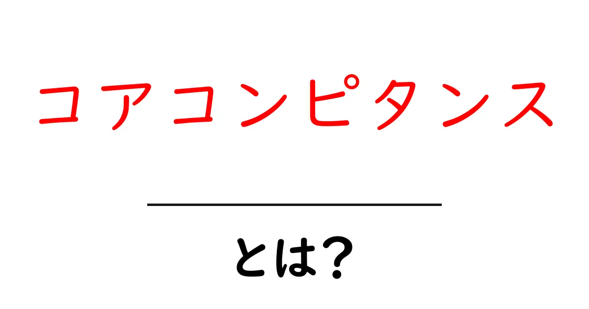 コアコンピタンスとは?ビジネス成功のカギを理解する!共起語・同意語も併せて解説!