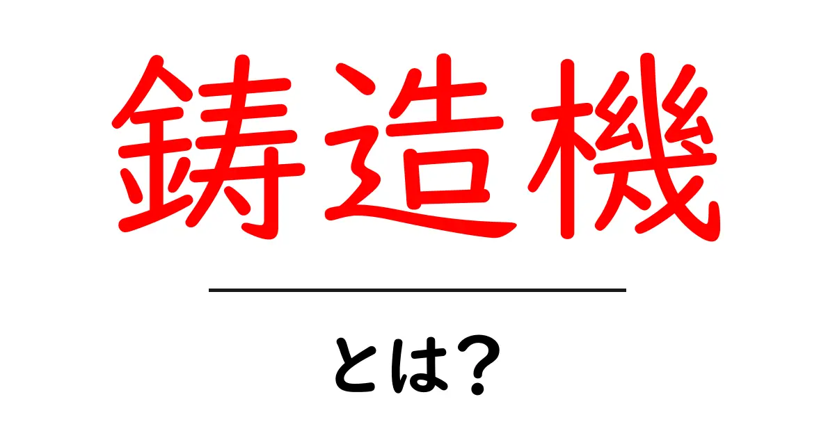 鋳造機とは?基本からわかるその役割と仕組み共起語・同意語も併せて解説!