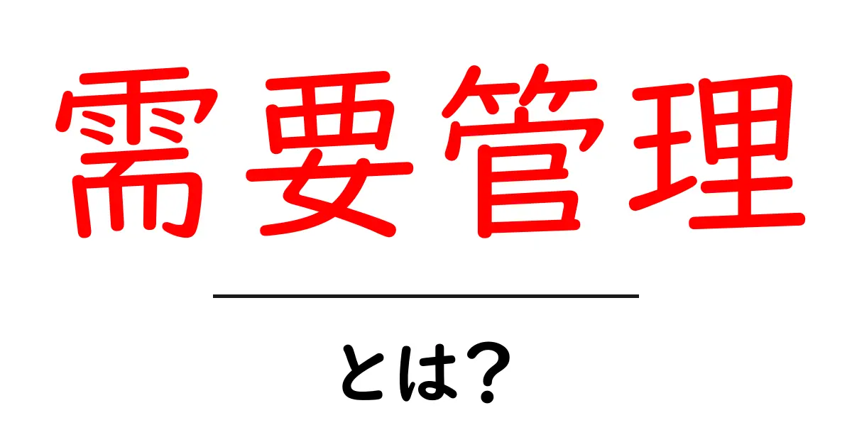 需要管理とは?ビジネスでの重要性と基本を解説!共起語・同意語も併せて解説!
