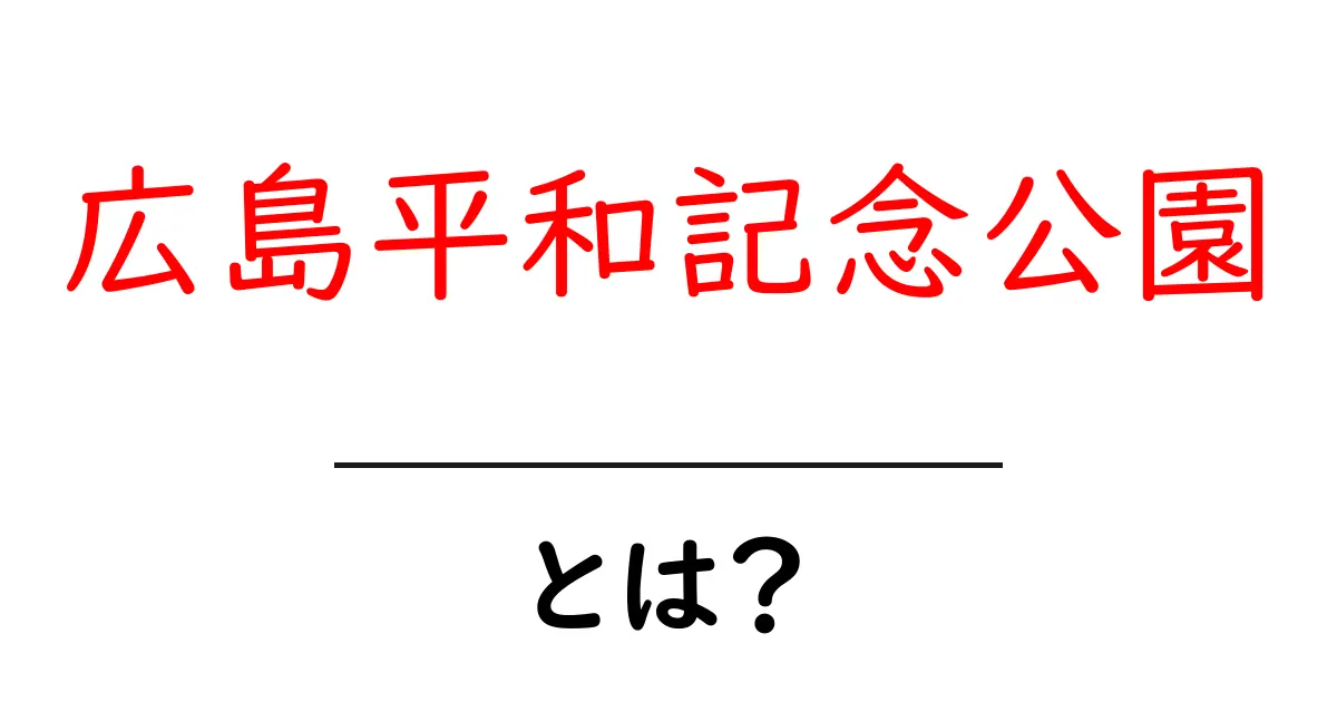 広島平和記念公園とは?平和のメッセージを伝える場所共起語・同意語も併せて解説!