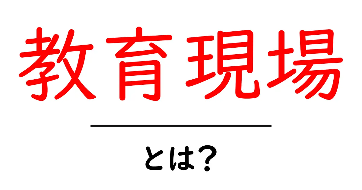 教育現場とは?学校や学びの場所が果たす役割について共起語・同意語も併せて解説!