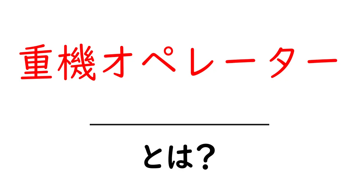 重機オペレーターとは?必要な資格や仕事の魅力を徹底解説!共起語・同意語も併せて解説!