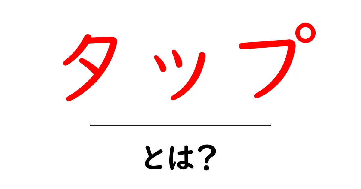 「タップ」とは?便利な機能や使い方を徹底解説!共起語・同意語も併せて解説!