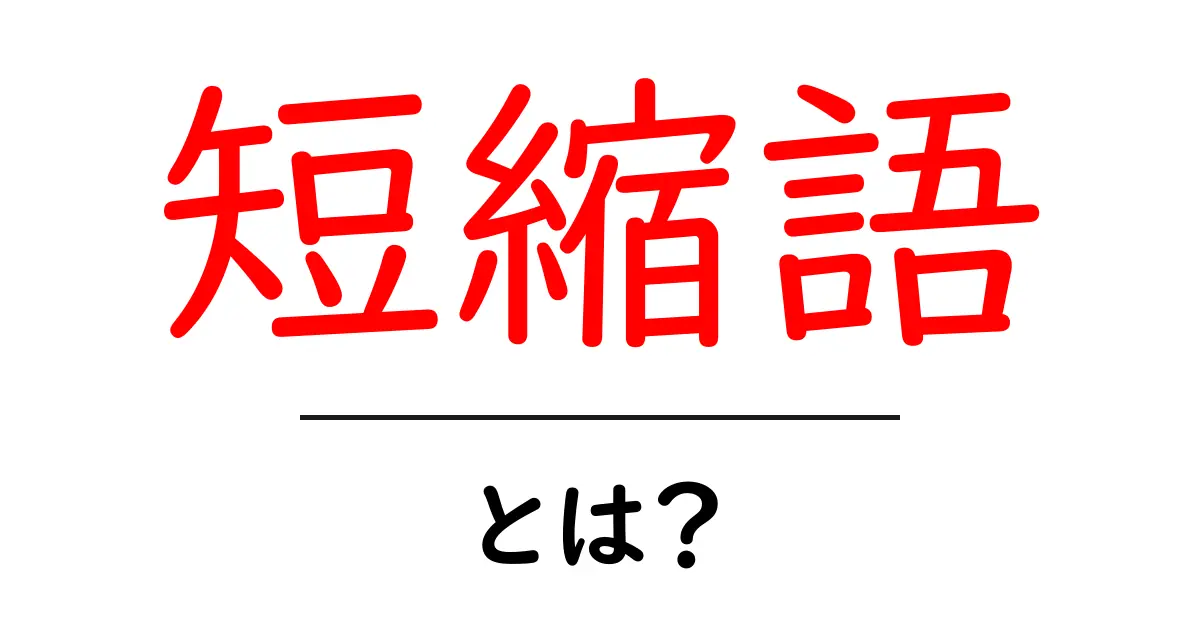 短縮語とは?簡単に理解できる説明と身近な例共起語・同意語も併せて解説!