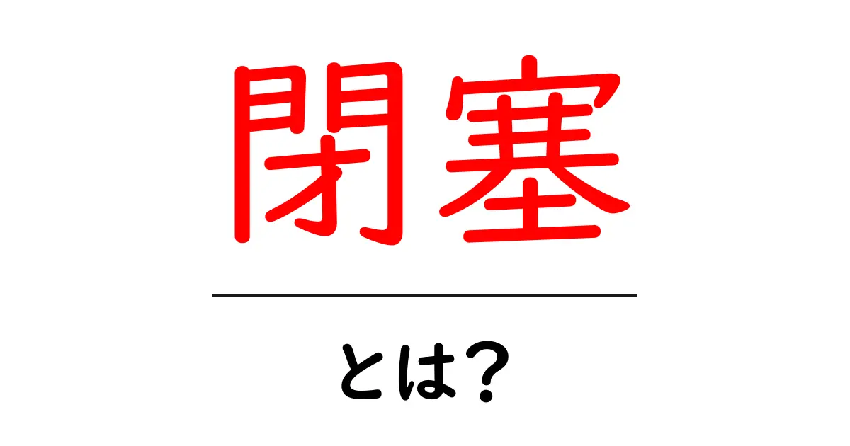 あなたの周りにある「閉塞」の正体とは?その意味や影響を徹底解説!共起語・同意語も併せて解説!