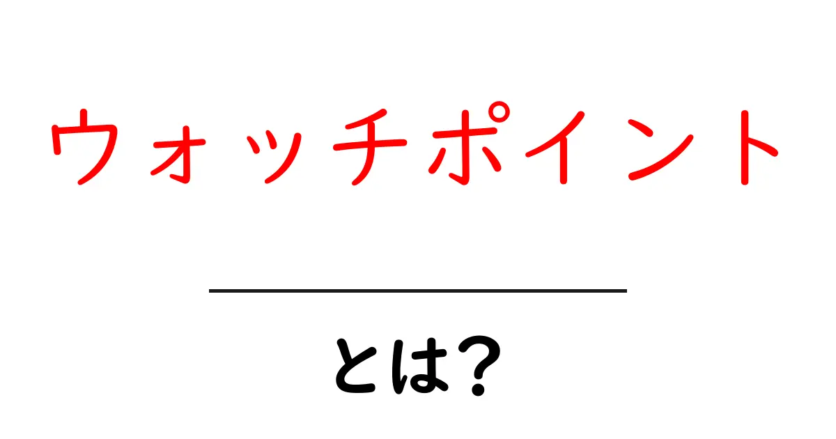ウォッチポイントの意味とは?知って得する基本情報共起語・同意語も併せて解説!