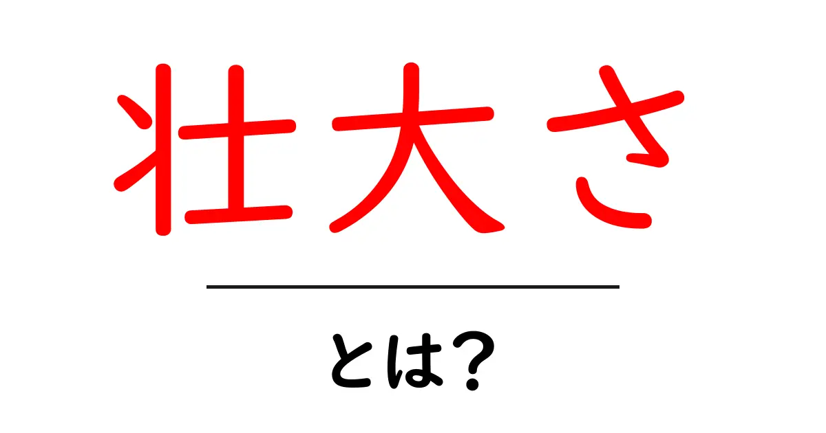 壮大さとは？その意味と魅力をわかりやすく解説共起語・同意語も併せて解説！