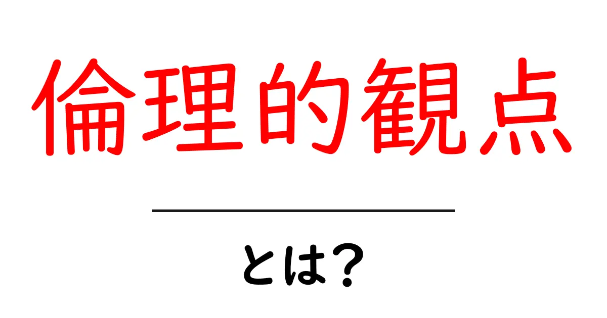 「倫理的観点」とは?私たちの生活にどう関わるのかをわかりやすく解説共起語・同意語も併せて解説!
