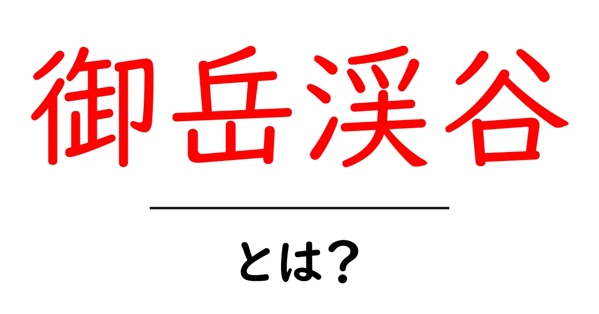 御岳渓谷とは？美しい自然と楽しみ方を紹介！共起語・同意語も併せて解説！