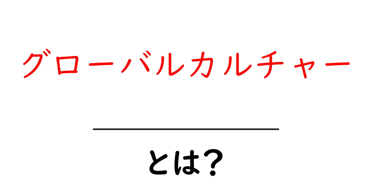 グローバルカルチャーとは?世界がつながる文化の影響共起語・同意語も併せて解説!