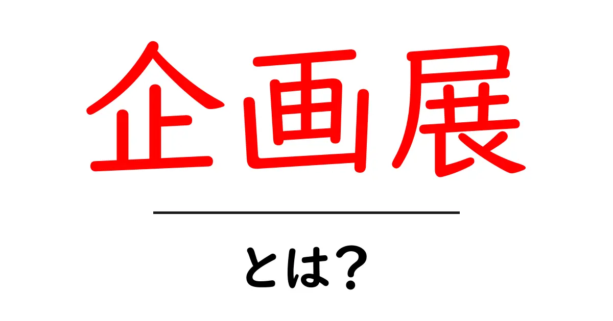 企画展とは?その魅力と楽しみ方を解説します!共起語・同意語も併せて解説!