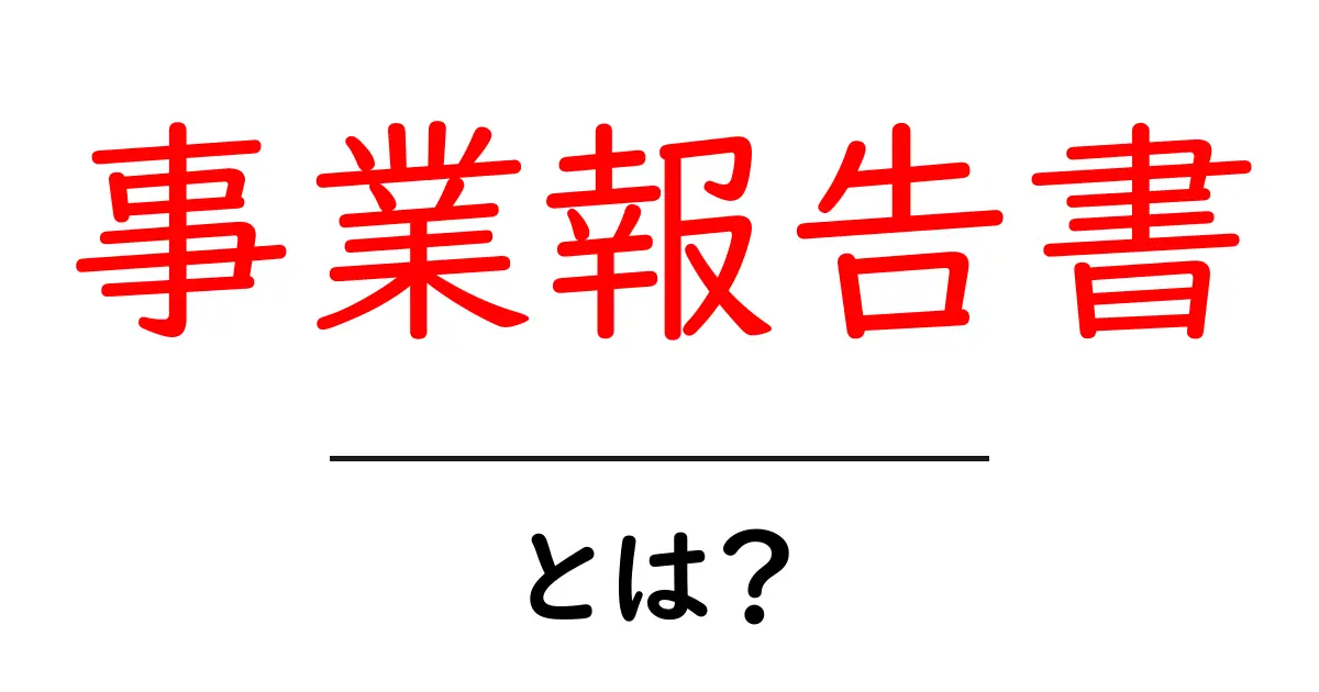 事業報告書とは?基本を知ってビジネスの裏側を理解しよう!共起語・同意語も併せて解説!