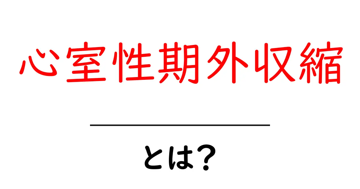 心室性期外収縮とは?原因や症状をわかりやすく解説!共起語・同意語も併せて解説!