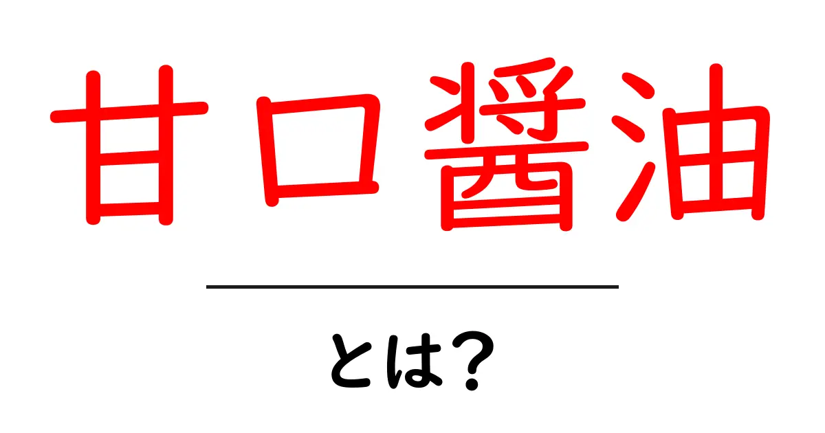 甘口醤油とは?美味しさの秘密を解説!共起語・同意語も併せて解説!