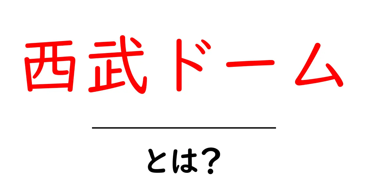 西武ドームとは?魅力や楽しみ方を徹底解説!共起語・同意語も併せて解説!