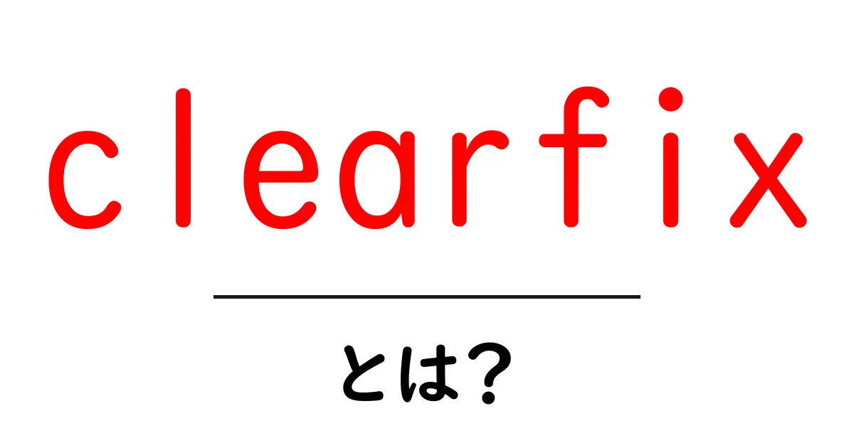 初心者でも分かる!CSSの「clearfix」とは?使い方とポイント解説共起語・同意語も併せて解説!