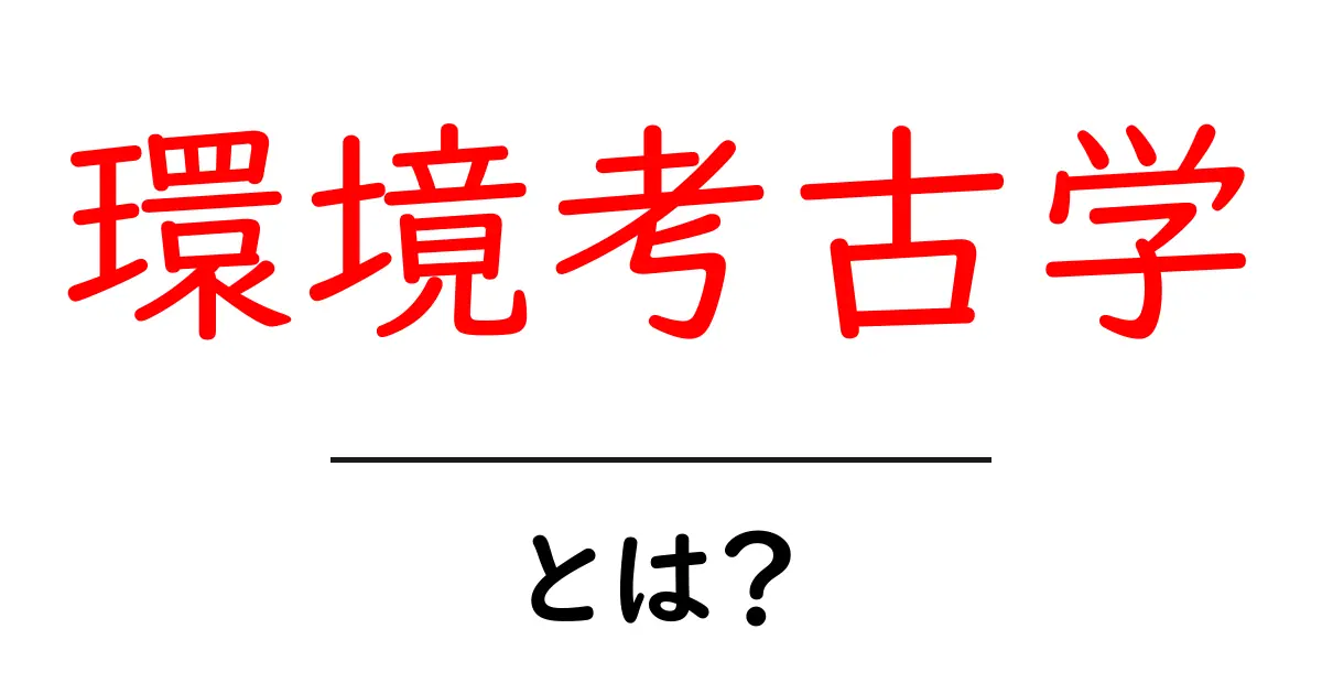 環境考古学とは？自然と歴史を考える学問の魅力共起語・同意語も併せて解説！