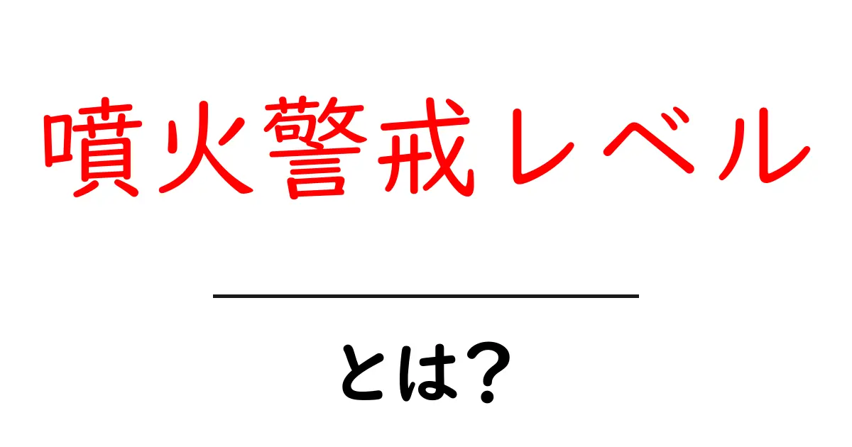 噴火警戒レベルとは?火山の危険を知るための重要な指標共起語・同意語も併せて解説!