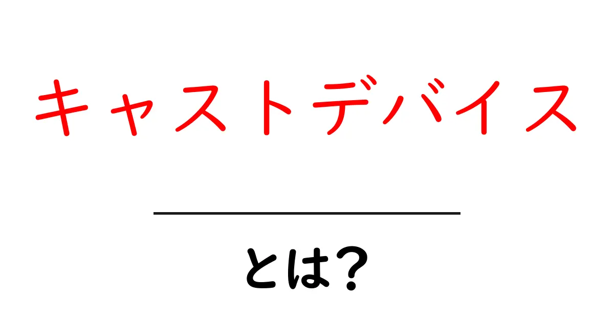 キャストデバイスとは?簡単にわかる解説と使い方共起語・同意語も併せて解説!