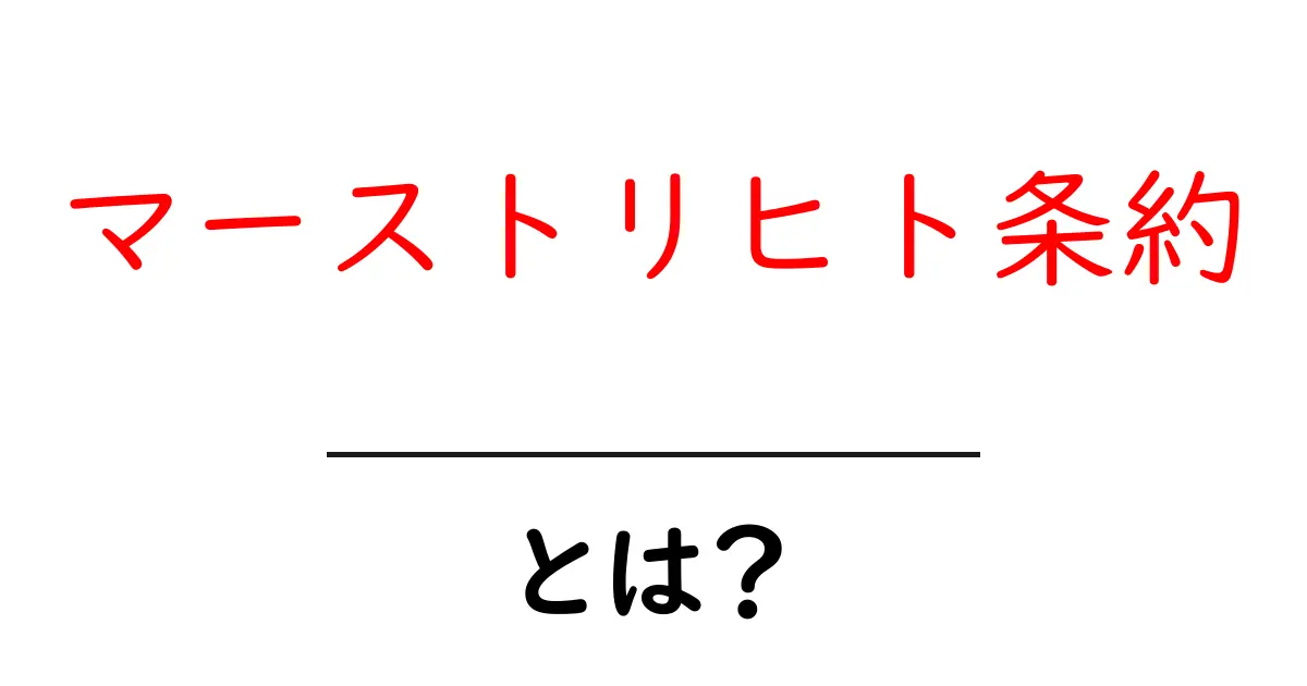 マーストリヒト条約とは?欧州連合を生んだ重要な合意のすべて共起語・同意語も併せて解説!