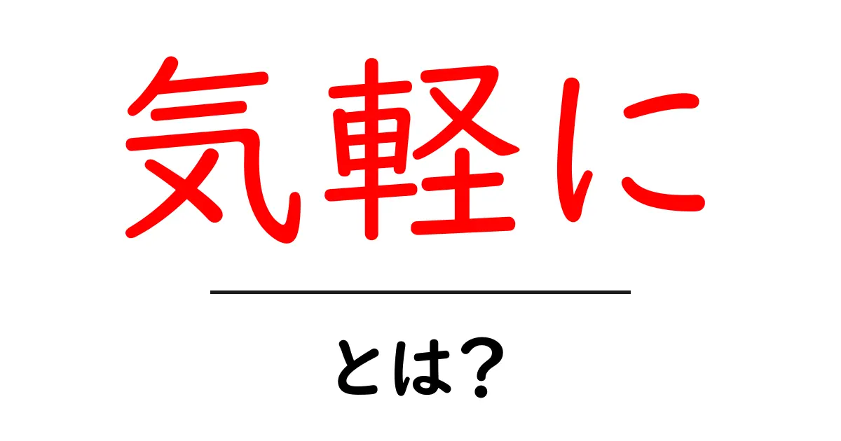 気軽にとは?軽い気持ちで始められることの魅力共起語・同意語も併せて解説!