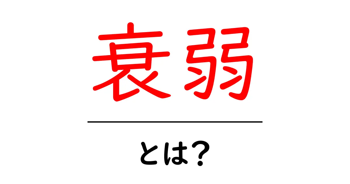 衰弱とは?その原因と対策をわかりやすく解説!共起語・同意語も併せて解説!