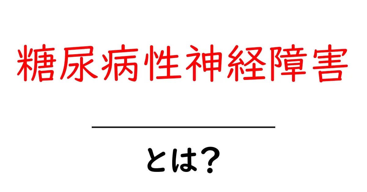 糖尿病性神経障害とは?症状や原因、予防法をわかりやすく解説共起語・同意語も併せて解説!