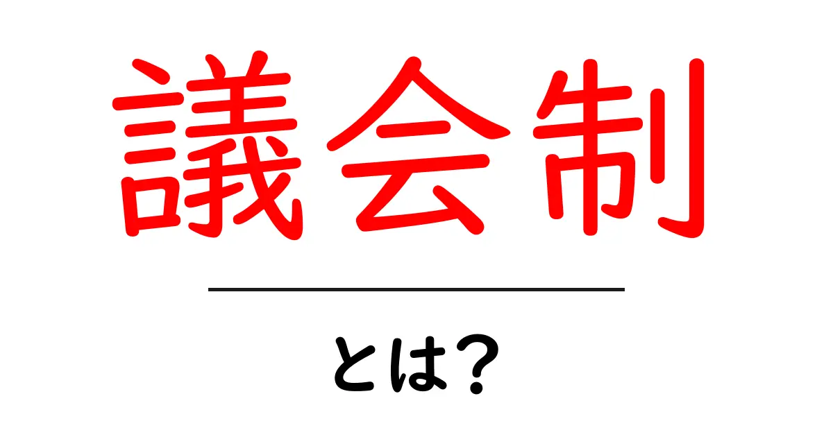 議会制とは? 前提知識から仕組みまで、中学生にもわかりやすく解説!共起語・同意語も併せて解説!
