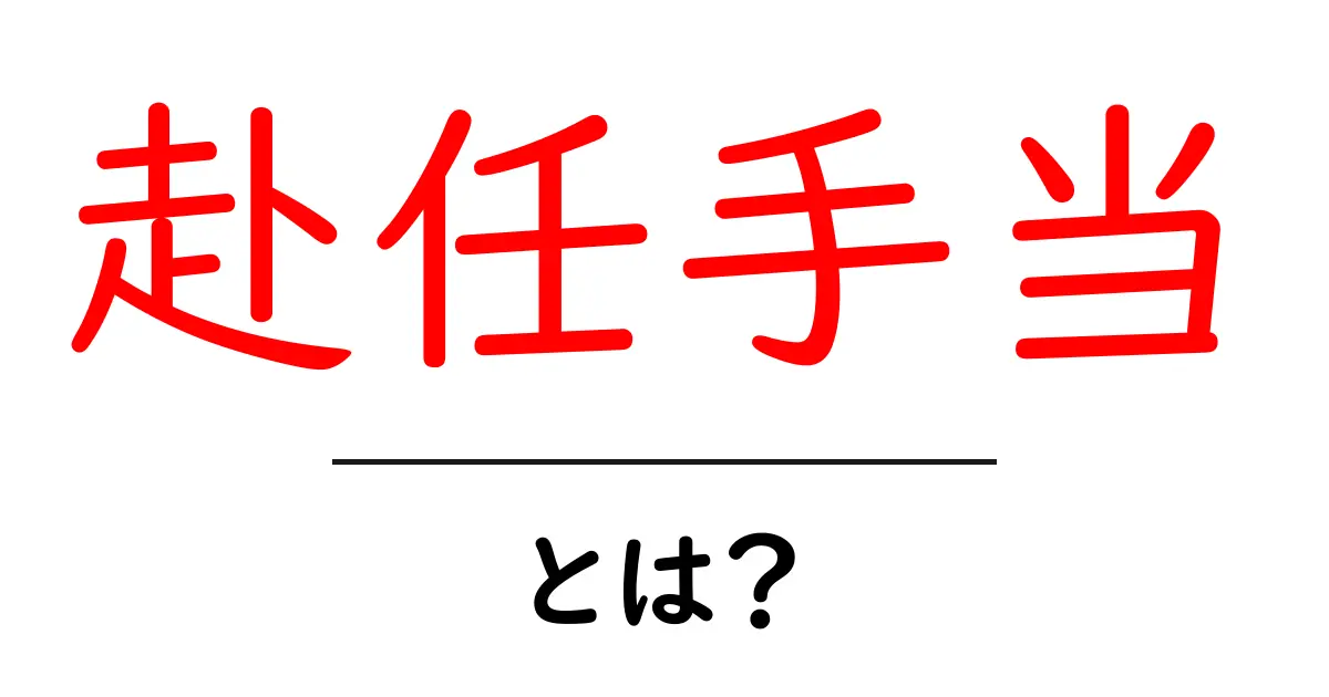 赴任手当とは?職場が変わるときに役立つお金の話共起語・同意語も併せて解説!