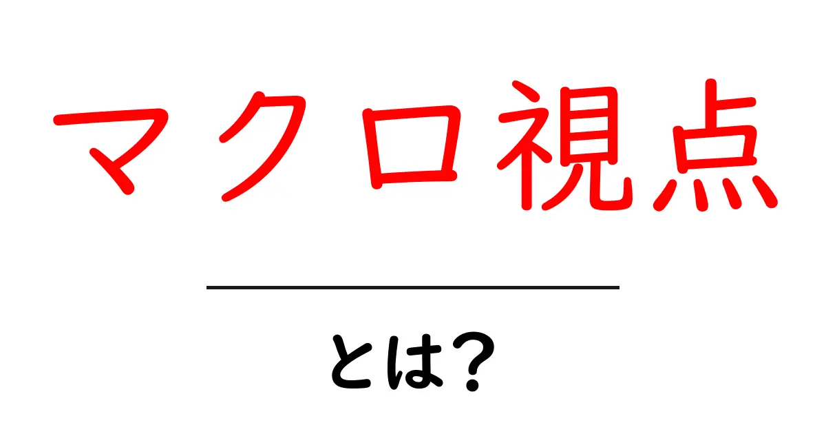 マクロ視点とは?広い視野で物事を理解するための考え方共起語・同意語も併せて解説!