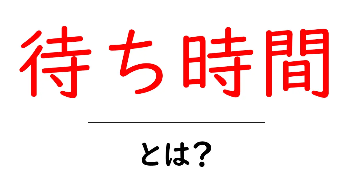 待ち時間とは?待ち時間が私たちの生活に与える影響共起語・同意語も併せて解説!