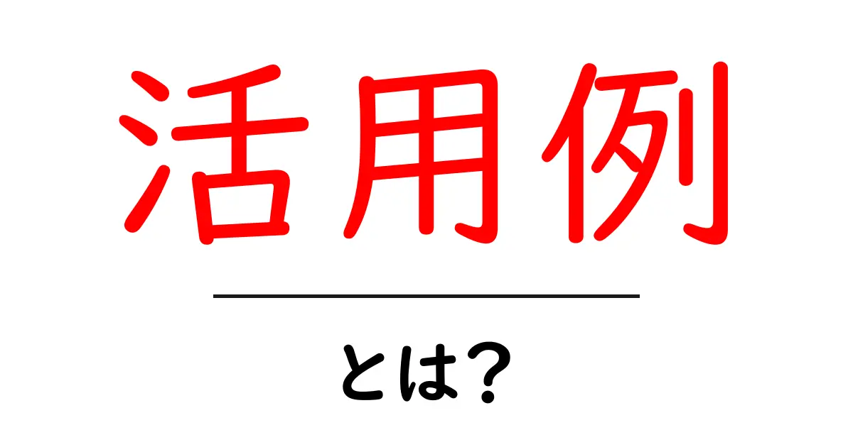 「活用例」とは?実際の活用シーンをわかりやすく解説!共起語・同意語も併せて解説!