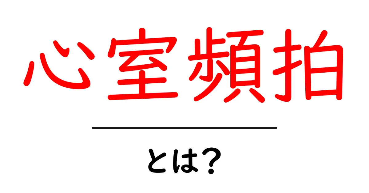 心室頻拍とは?その原因と症状、治療法をわかりやすく解説共起語・同意語も併せて解説!