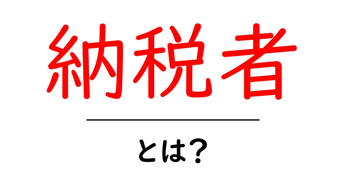納税者とは? 知っておきたい基本と役割共起語・同意語も併せて解説!
