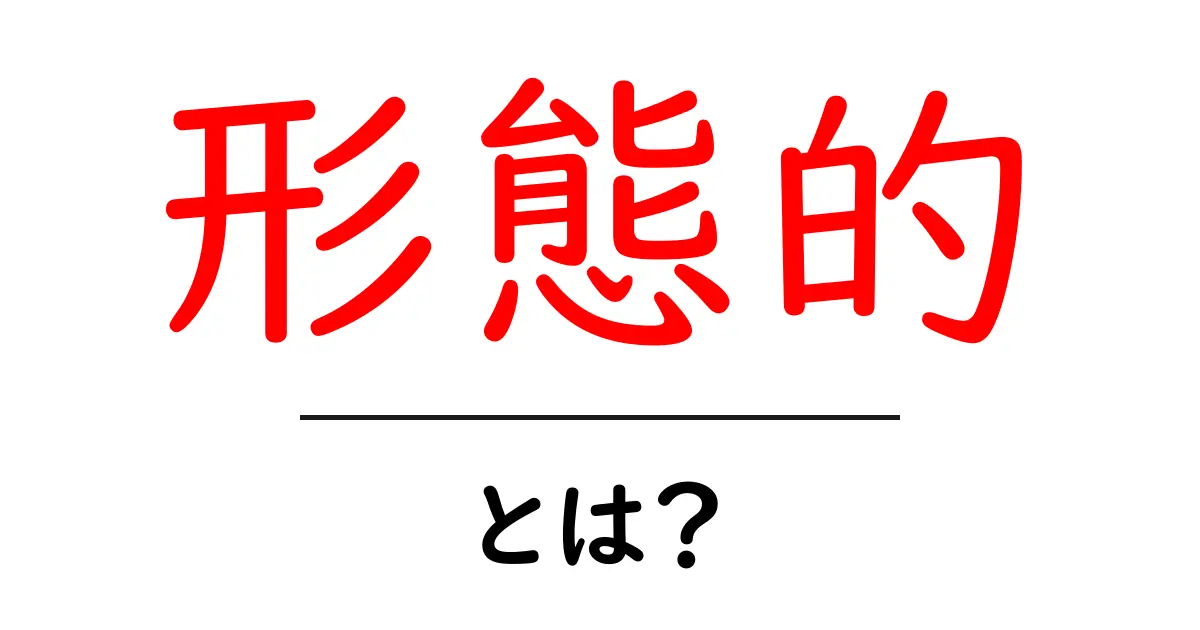 「形態的」とは？初心者でもわかる基本知識共起語・同意語も併せて解説！