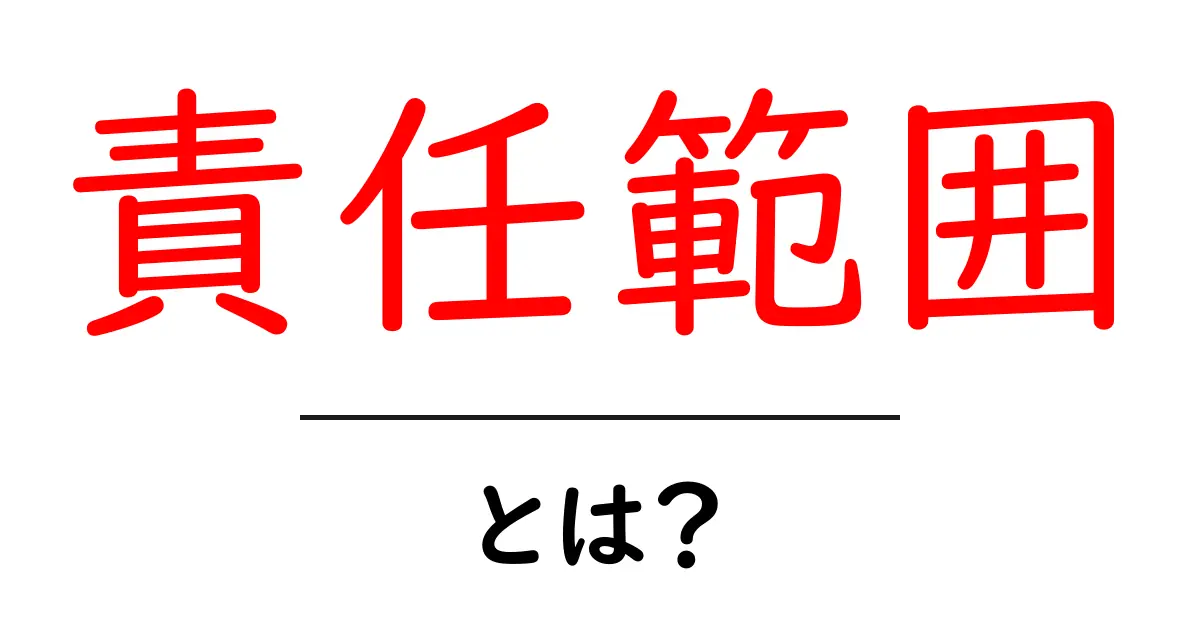 「責任範囲」とは?あなたの役割を知るための基本ガイド共起語・同意語も併せて解説!