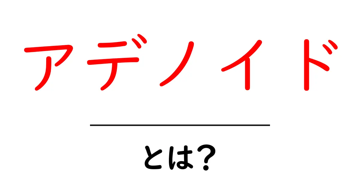 アデノイドとは?子供の健康に影響を与える重要なポイント共起語・同意語も併せて解説!