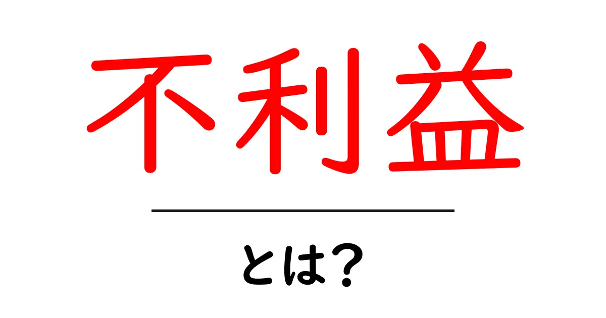 「不利益」とは?生活に潜むその意味と影響をわかりやすく解説共起語・同意語も併せて解説!