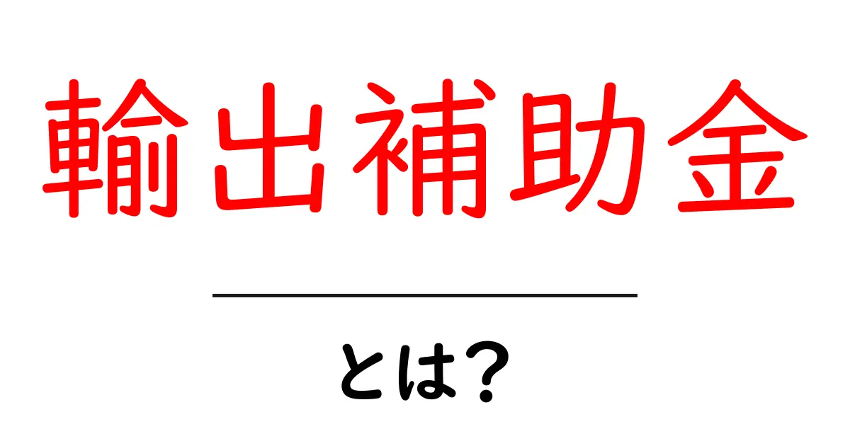 輸出補助金とは?企業が海外進出を支援する制度解説共起語・同意語も併せて解説!